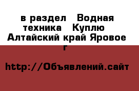  в раздел : Водная техника » Куплю . Алтайский край,Яровое г.